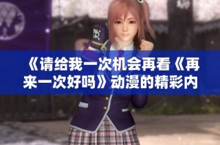 《請給我一次機會再看《再來一次好嗎》動漫的精彩內容》
