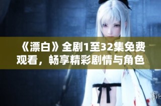 《漂白》全劇1至32集免費觀看，暢享精彩劇情與角色發展。