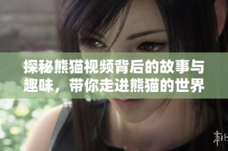 探秘熊貓視頻背后的故事與趣味，帶你走進(jìn)熊貓的世界