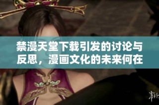 禁漫天堂下載引發(fā)的討論與反思，漫畫文化的未來何在
