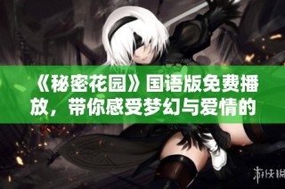 《秘密花園》國語版免費播放，帶你感受夢幻與愛情的交織之旅
