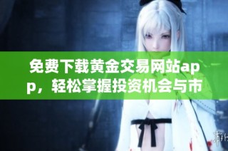 免費下載黃金交易網站app，輕松掌握投資機會與市場動態