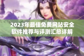 2023年最佳免費(fèi)網(wǎng)站安全軟件推薦與評(píng)測(cè)匯總詳解