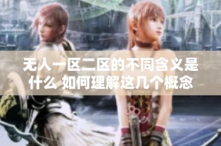 無人一區(qū)二區(qū)的不同含義是什么 如何理解這幾個(gè)概念之間的區(qū)別