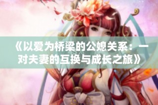 《以愛為橋梁的公媳關(guān)系：一對夫妻的互換與成長之旅》