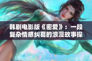 韓劇電影版《密愛(ài)》：一段復(fù)雜情感糾葛的浪漫故事探索