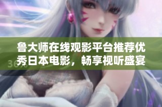 魯大師在線觀影平臺推薦優(yōu)秀日本電影，暢享視聽盛宴