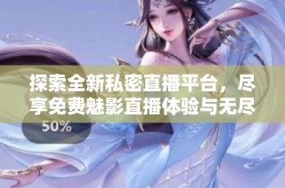 探索全新私密直播平臺，盡享免費魅影直播體驗與無盡樂趣