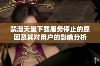 禁漫天堂下載服務(wù)停止的原因及其對用戶的影響分析