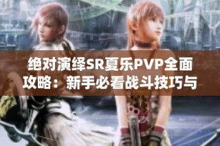 絕對演繹SR夏樂PVP全面攻略：新手必看戰(zhàn)斗技巧與實用指南