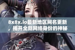 8x8x.io最新地區網名更新，揭開全新網絡身份的神秘面紗