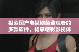 探索國(guó)產(chǎn)電視劇免費(fèi)觀看的多款軟件，暢享精彩影視體驗(yàn)
