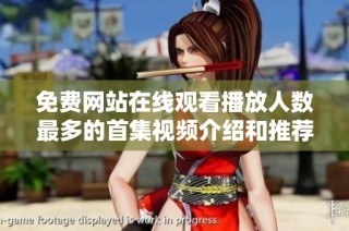免費網(wǎng)站在線觀看播放人數(shù)最多的首集視頻介紹和推薦