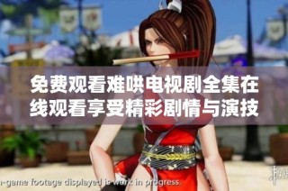 免費(fèi)觀看難哄電視劇全集在線觀看享受精彩劇情與演技魅力