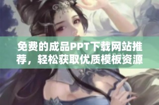 免費的成品PPT下載網(wǎng)站推薦，輕松獲取優(yōu)質(zhì)模板資源