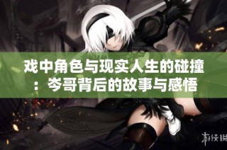 戲中角色與現實人生的碰撞：岑哥背后的故事與感悟