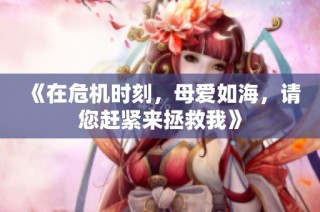《在危機時刻，母愛如海，請您趕緊來拯救我》