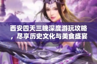 西安四天三晚深度游玩攻略，盡享歷史文化與美食盛宴