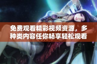 免費觀看精彩視頻資源，多種類內(nèi)容任你暢享輕松觀看體驗