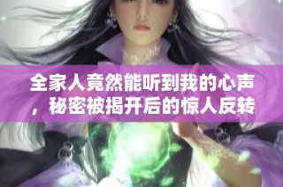 全家人竟然能聽到我的心聲，秘密被揭開后的驚人反轉故事
