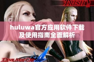 huluwa官方應(yīng)用軟件下載及使用指南全面解析