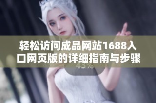 輕松訪問成品網(wǎng)站1688入口網(wǎng)頁版的詳細(xì)指南與步驟解讀