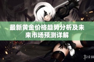 最新黃金價(jià)格趨勢(shì)分析及未來(lái)市場(chǎng)預(yù)測(cè)詳解