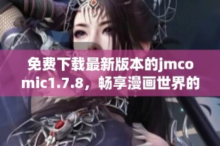 免費(fèi)下載最新版本的jmcomic1.7.8，暢享漫畫世界的無(wú)限樂(lè)趣與精彩內(nèi)容