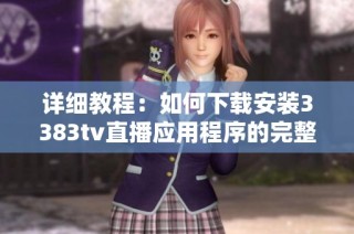 詳細教程：如何下載安裝3383tv直播應(yīng)用程序的完整步驟