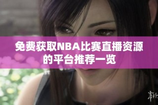 免費獲取NBA比賽直播資源的平臺推薦一覽