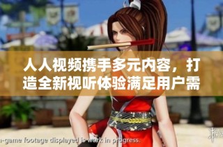 人人視頻攜手多元內(nèi)容，打造全新視聽體驗滿足用戶需求