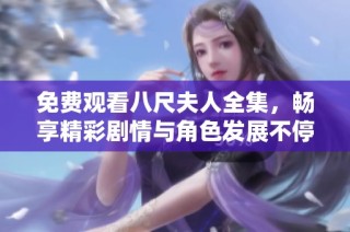 免費觀看八尺夫人全集，暢享精彩劇情與角色發展不停歇