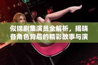 似錦劇集演員全解析，揭曉各角色背后的精彩故事與演繹細(xì)節(jié)