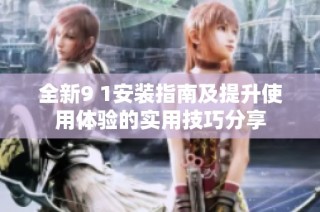全新9 1安裝指南及提升使用體驗(yàn)的實(shí)用技巧分享