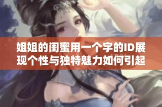 姐姐的閨蜜用一個字的ID展現(xiàn)個性與獨特魅力如何引起網(wǎng)友關注