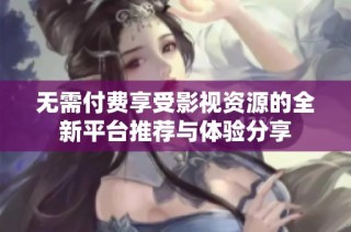 無需付費享受影視資源的全新平臺推薦與體驗分享