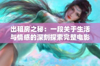 出租房之秘：一段關(guān)于生活與情感的深刻探索完整電影版