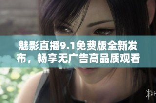 魅影直播9.1免費版全新發布，暢享無廣告高品質觀看體驗