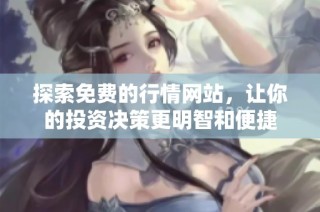 探索免費(fèi)的行情網(wǎng)站，讓你的投資決策更明智和便捷
