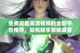 免費觀看高清視頻的全新平臺推薦，輕松暢享影視盛宴