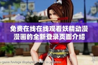 免費(fèi)在線在線觀看妖精動(dòng)漫漫畫的全新登錄頁(yè)面介紹