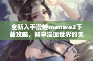 全新入手漫蛙manwa2下載攻略，暢享漫畫世界的無限樂趣