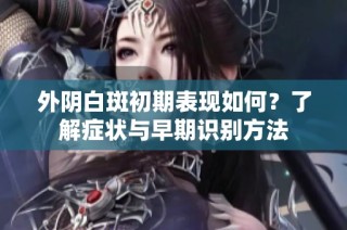 外陰白斑初期表現如何？了解癥狀與早期識別方法