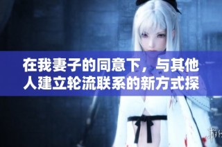 在我妻子的同意下，與其他人建立輪流聯系的新方式探索
