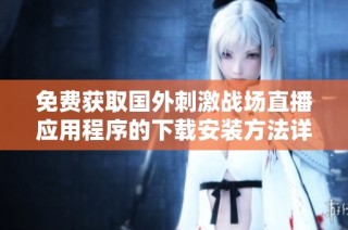 免費(fèi)獲取國外刺激戰(zhàn)場直播應(yīng)用程序的下載安裝方法詳解