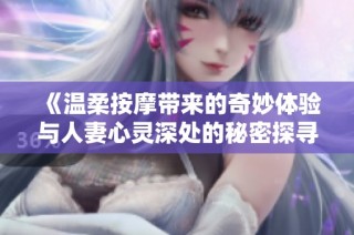 《溫柔按摩帶來的奇妙體驗與人妻心靈深處的秘密探尋》