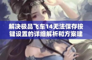 解決極品飛車14無(wú)法保存按鍵設(shè)置的詳細(xì)解析和方案建議
