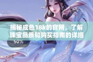 揭秘成色18k的官網(wǎng)，了解珠寶品質和購買指南的詳細信息