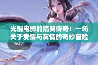 光棍電影的搞笑傳奇：一場關(guān)于愛情與友情的奇妙冒險
