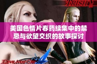 美國色情片春藥續(xù)集中的禁忌與欲望交織的故事探討